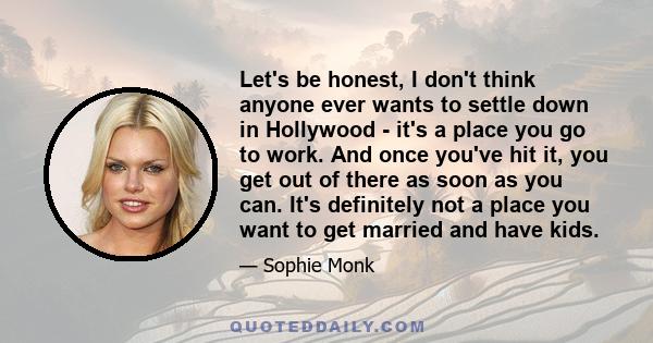 Let's be honest, I don't think anyone ever wants to settle down in Hollywood - it's a place you go to work. And once you've hit it, you get out of there as soon as you can. It's definitely not a place you want to get