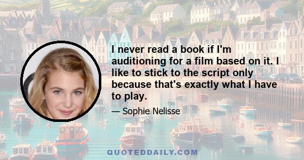 I never read a book if I'm auditioning for a film based on it. I like to stick to the script only because that's exactly what I have to play.