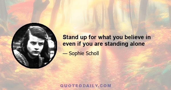 Stand up for what you believe in even if you are standing alone