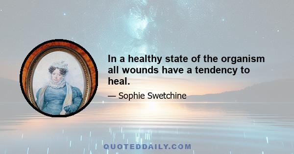 In a healthy state of the organism all wounds have a tendency to heal.