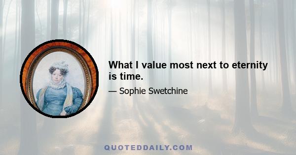 What I value most next to eternity is time.