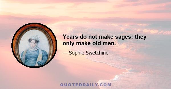 Years do not make sages; they only make old men.