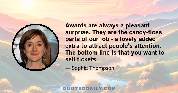 Awards are always a pleasant surprise. They are the candy-floss parts of our job - a lovely added extra to attract people's attention. The bottom line is that you want to sell tickets.