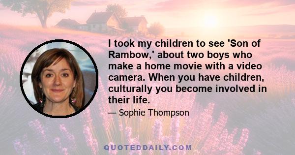 I took my children to see 'Son of Rambow,' about two boys who make a home movie with a video camera. When you have children, culturally you become involved in their life.