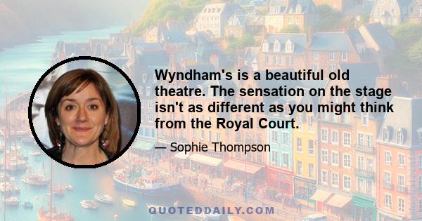 Wyndham's is a beautiful old theatre. The sensation on the stage isn't as different as you might think from the Royal Court.