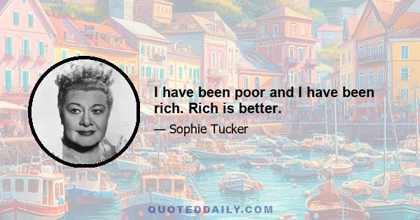 I have been poor and I have been rich. Rich is better.