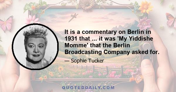 It is a commentary on Berlin in 1931 that ... it was 'My Yiddishe Momme' that the Berlin Broadcasting Company asked for.