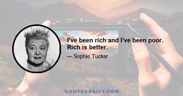 I've been rich and I've been poor. Rich is better.