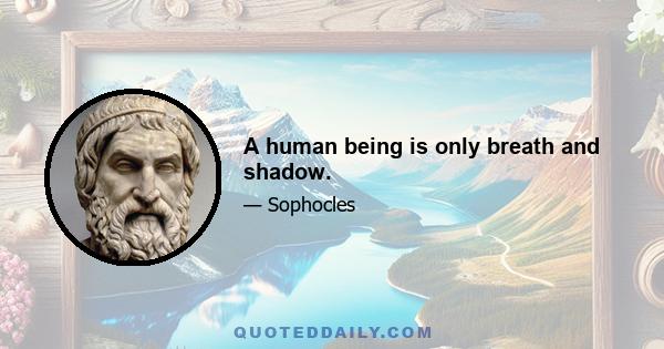 A human being is only breath and shadow.