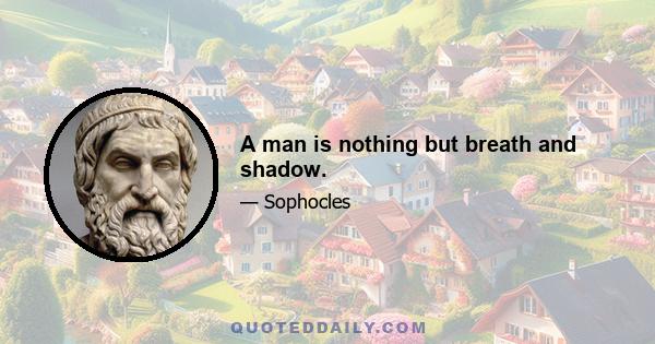 A man is nothing but breath and shadow.