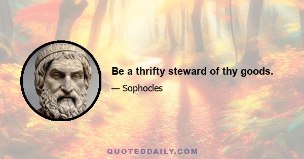 Be a thrifty steward of thy goods.