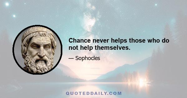 Chance never helps those who do not help themselves.