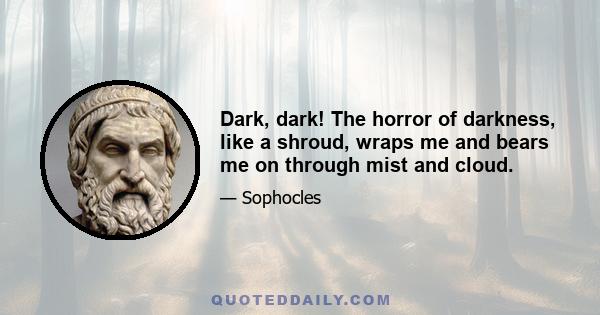 Dark, dark! The horror of darkness, like a shroud, wraps me and bears me on through mist and cloud.