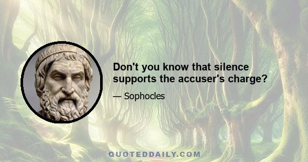 Don't you know that silence supports the accuser's charge?