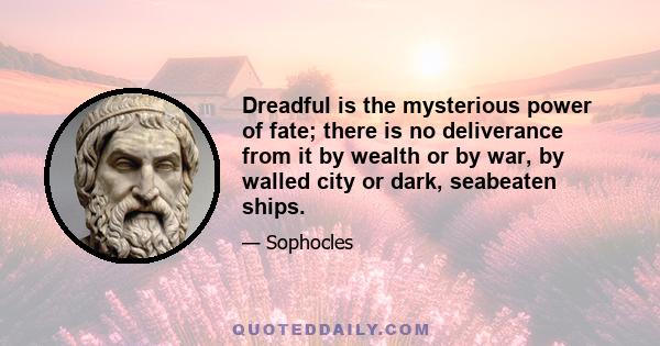 Dreadful is the mysterious power of fate; there is no deliverance from it by wealth or by war, by walled city or dark, seabeaten ships.