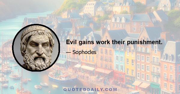 Evil gains work their punishment.