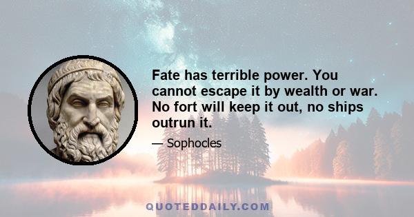 Fate has terrible power. You cannot escape it by wealth or war. No fort will keep it out, no ships outrun it.