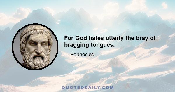 For God hates utterly the bray of bragging tongues.