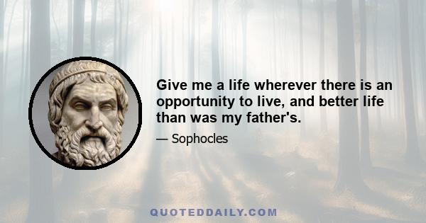 Give me a life wherever there is an opportunity to live, and better life than was my father's.