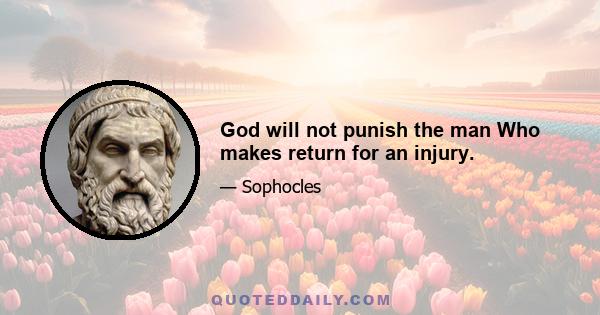 God will not punish the man Who makes return for an injury.