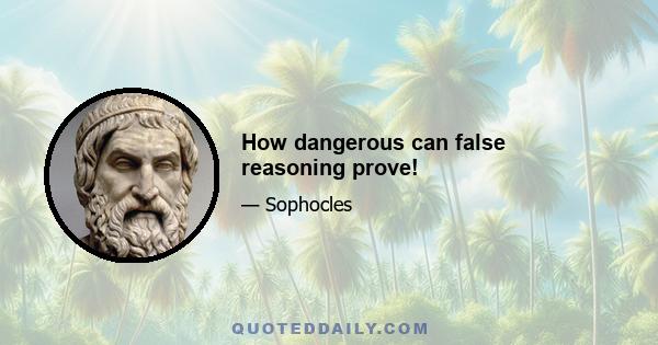 How dangerous can false reasoning prove!