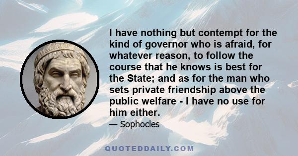 I have nothing but contempt for the kind of governor who is afraid, for whatever reason, to follow the course that he knows is best for the State; and as for the man who sets private friendship above the public welfare