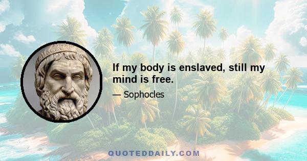 If my body is enslaved, still my mind is free.