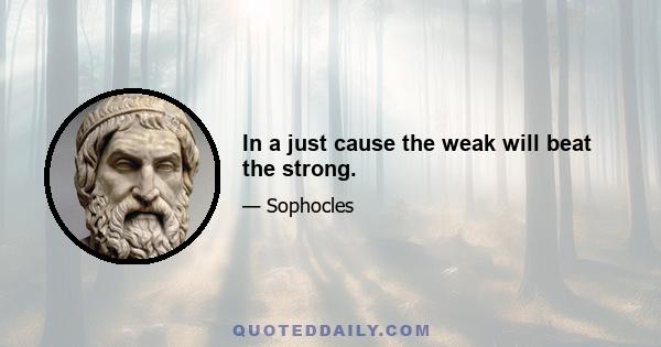 In a just cause the weak will beat the strong.