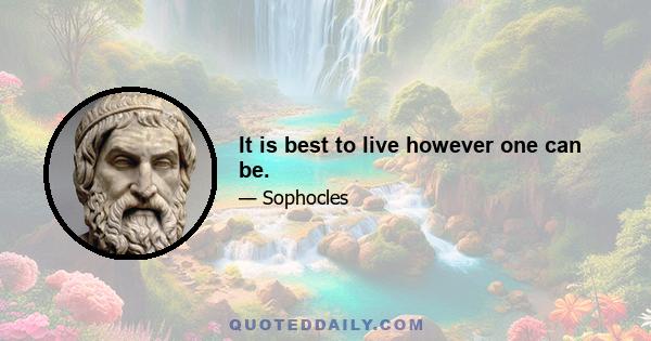 It is best to live however one can be.