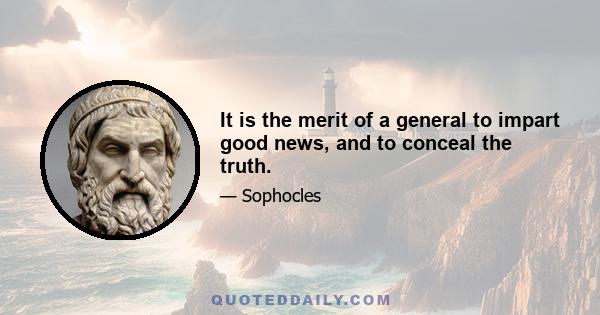 It is the merit of a general to impart good news, and to conceal the truth.