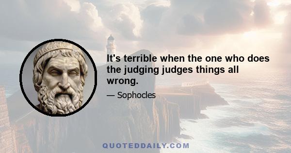 It's terrible when the one who does the judging judges things all wrong.