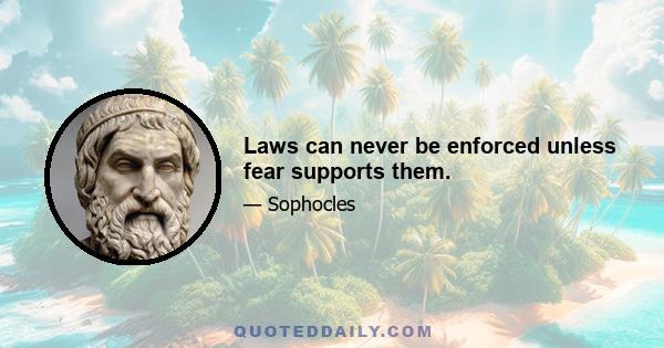 Laws can never be enforced unless fear supports them.