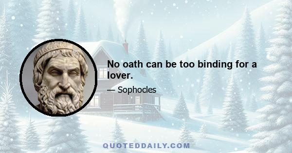 No oath can be too binding for a lover.