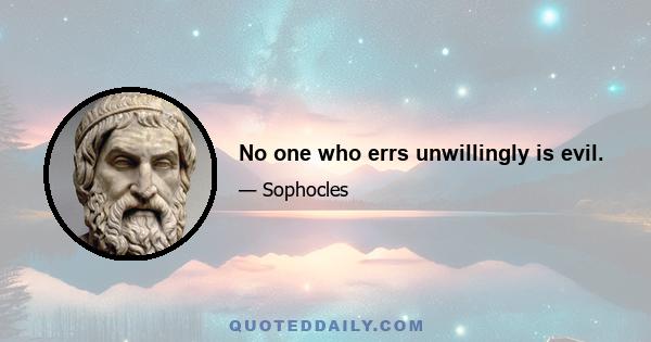 No one who errs unwillingly is evil.