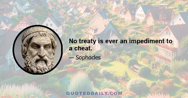 No treaty is ever an impediment to a cheat.