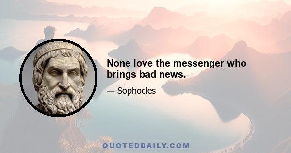 None love the messenger who brings bad news.