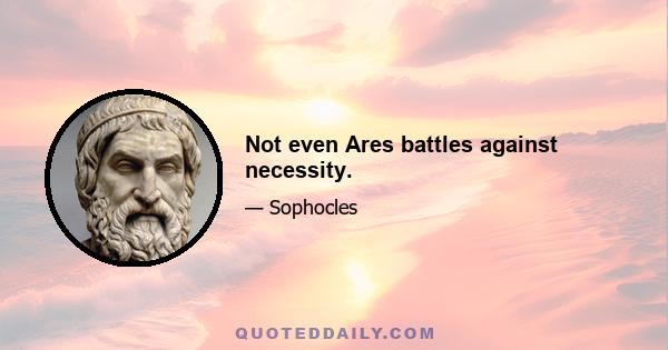 Not even Ares battles against necessity.