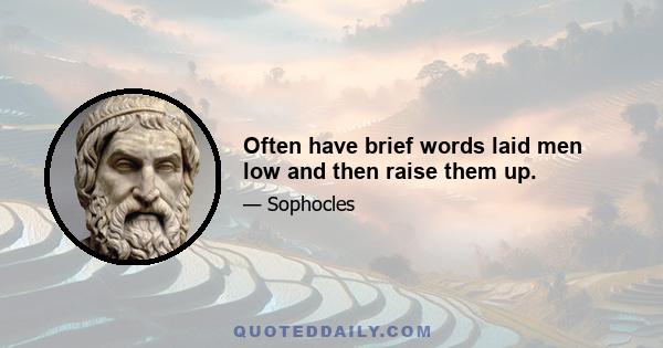 Often have brief words laid men low and then raise them up.