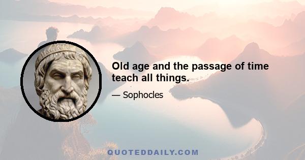 Old age and the passage of time teach all things.