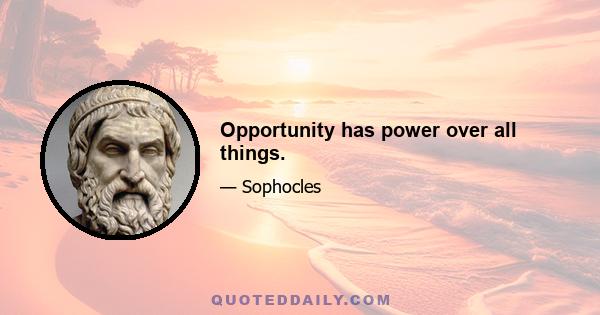 Opportunity has power over all things.