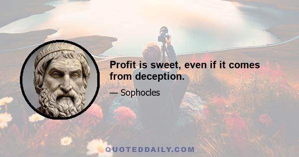 Profit is sweet, even if it comes from deception.