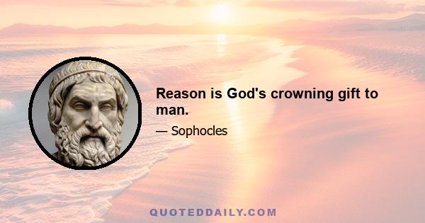 Reason is God's crowning gift to man.