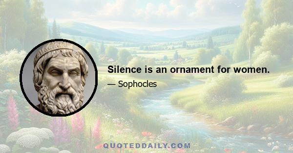 Silence is an ornament for women.