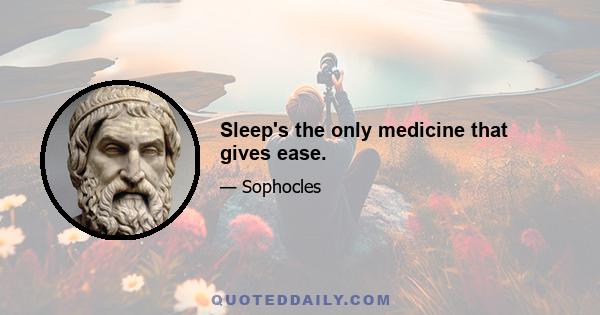 Sleep's the only medicine that gives ease.