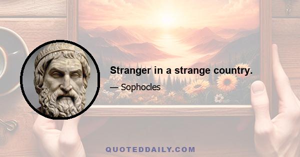 Stranger in a strange country.