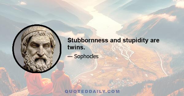 Stubbornness and stupidity are twins.