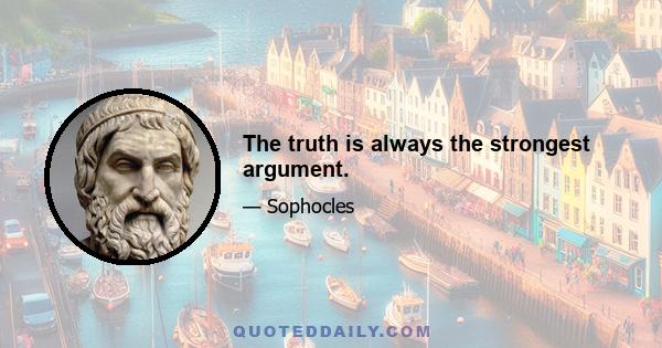 The truth is always the strongest argument.