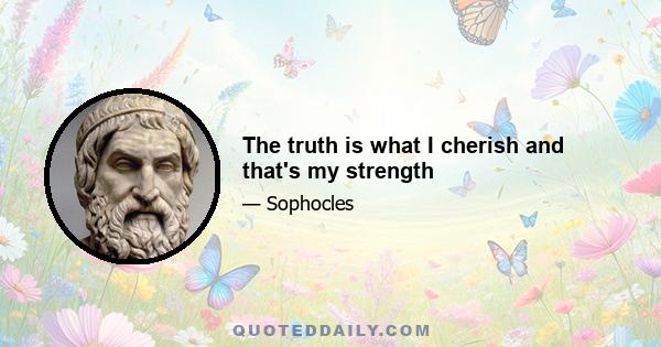 The truth is what I cherish and that's my strength