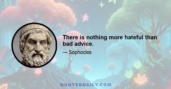 There is nothing more hateful than bad advice.