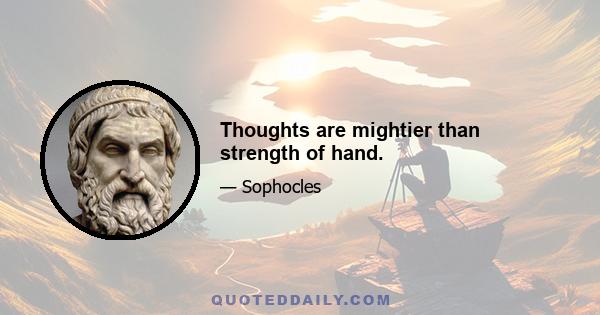 Thoughts are mightier than strength of hand.